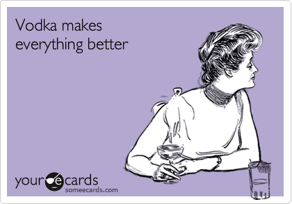 Vodka makes everything better