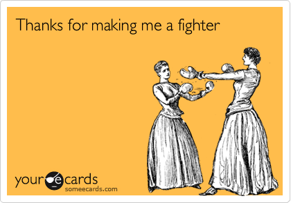 Thanks for making me a fighter