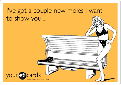 I've got a couple new moles I want to show you...