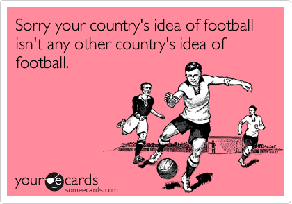 Sorry your country's idea of football isn't any other country's idea of football.
