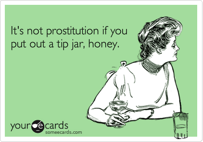 
It's not prostitution if you
put out a tip jar, honey.