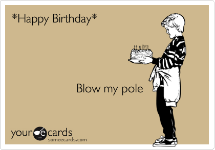 *Happy Birthday*



    
                   Blow my pole
