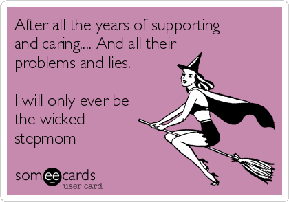 After all the years of supporting
and caring.... And all their
problems and lies.

I will only ever be
the wicked
stepmom