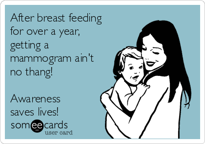 After breast feeding
for over a year,
getting a
mammogram ain't
no thang!

Awareness
saves lives!