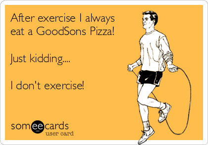 After exercise I always
eat a GoodSons Pizza!

Just kidding....

I don't exercise!