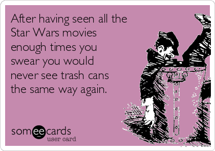 After having seen all the
Star Wars movies
enough times you
swear you would
never see trash cans
the same way again.