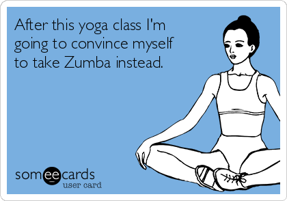After this yoga class I'm
going to convince myself
to take Zumba instead.