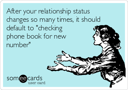 After your relationship status
changes so many times, it should
default to "checking
phone book for new
number" 
