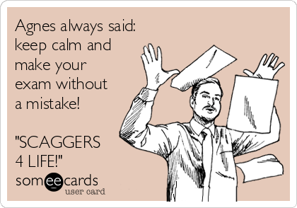 Agnes always said:
keep calm and
make your
exam without
a mistake!

"SCAGGERS
4 LIFE!" 