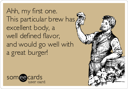 Ahh, my first one.
This particular brew has
excellent body, a
well defined flavor,
and would go well with
a great burger!