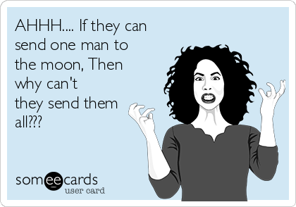 AHHH.... If they can
send one man to
the moon, Then
why can't
they send them
all???