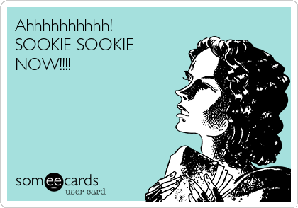 Ahhhhhhhhhh!
SOOKIE SOOKIE
NOW!!!!  