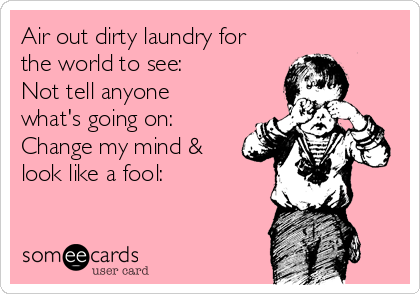 Air out dirty laundry for
the world to see: ✔️ 
Not tell anyone
what's going on: ✔️ 
Change my mind &
look like a fool: ✔️
