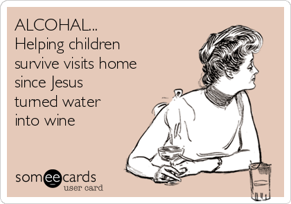 ALCOHAL...
Helping children
survive visits home
since Jesus
turned water
into wine