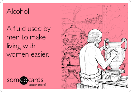 Alcohol

A fluid used by
men to make
living with
women easier.