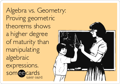 Algebra vs. Geometry: 
Proving geometric
theorems shows
a higher degree
of maturity than
manipulating
algebraic
expressions.