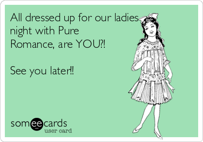 All dressed up for our ladies
night with Pure
Romance, are YOU?!

See you later!!