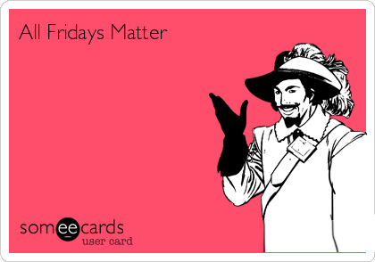 All Fridays Matter