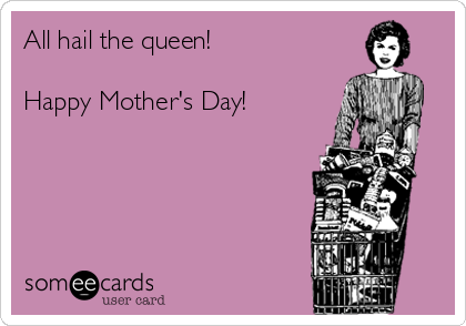 All hail the queen!

Happy Mother's Day!
