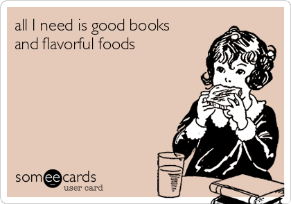 all I need is good books
and flavorful foods