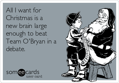 All I want for
Christmas is a
new brain large
enough to beat
Team O'Bryan in a
debate.