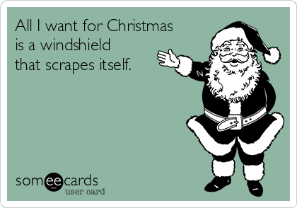 All I want for Christmas
is a windshield
that scrapes itself. 