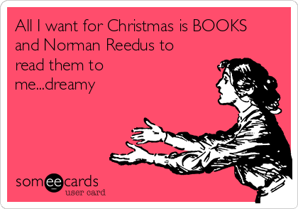 All I want for Christmas is BOOKS
and Norman Reedus to
read them to
me...dreamy