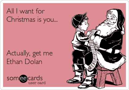 All I want for
Christmas is you...



Actually, get me
Ethan Dolan