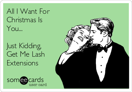 All I Want For
Christmas Is
You...

Just Kidding,
Get Me Lash
Extensions