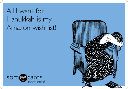 All I want for 
Hanukkah is my
Amazon wish list!