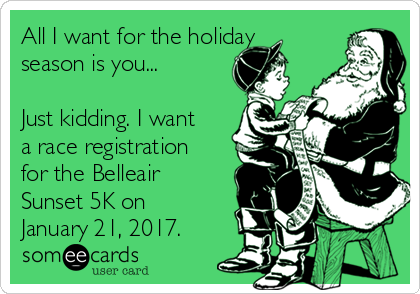 All I want for the holiday
season is you...

Just kidding. I want
a race registration
for the Belleair
Sunset 5K on
January 21, 2017.