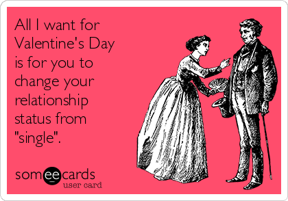 All I want for
Valentine's Day
is for you to
change your
relationship
status from
"single".
