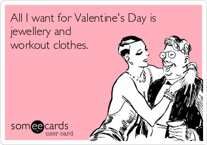 All I want for Valentine's Day is
jewellery and
workout clothes.