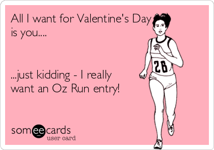 All I want for Valentine's Day
is you....


...just kidding - I really
want an Oz Run entry!
