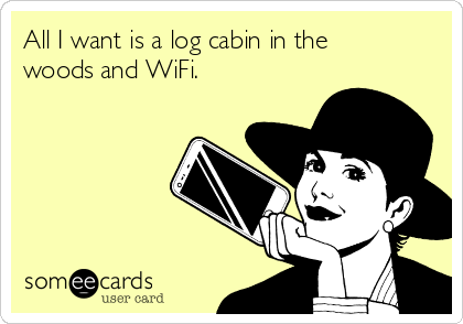 All I want is a log cabin in the
woods and WiFi.