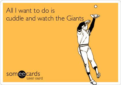 All I want to do is
cuddle and watch the Giants 