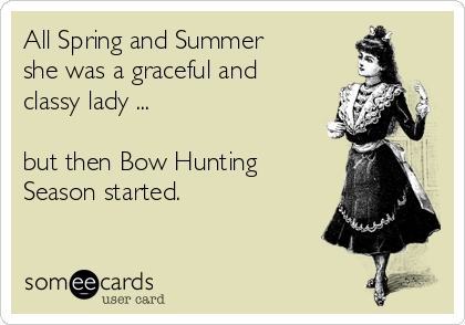 All Spring and Summer
she was a graceful and
classy lady ... 

but then Bow Hunting
Season started.