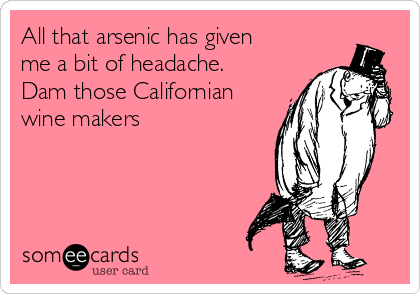 All that arsenic has given
me a bit of headache.
Dam those Californian
wine makers