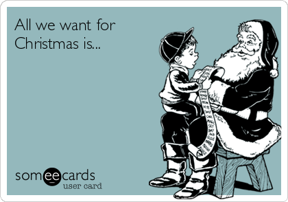 All we want for 
Christmas is...