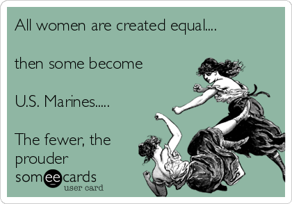All women are created equal....

then some become 

U.S. Marines.....

The fewer, the
prouder