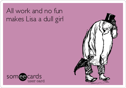 All work and no fun
makes Lisa a dull girl
