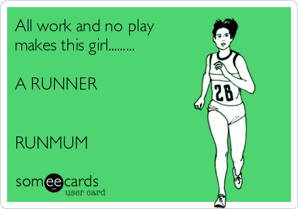 All work and no play
makes this girl.........          
                                         
A RUNNER                      
                                                 

RUNMUM