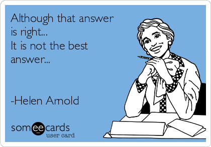 Although that answer
is right...
It is not the best
answer...


-Helen Arnold 
