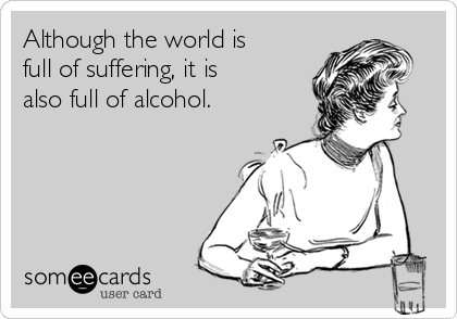 Although the world is
full of suffering, it is
also full of alcohol. 