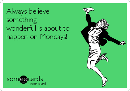 Always believe
something
wonderful is about to
happen on Mondays!

