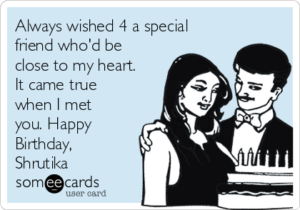 Always wished 4 a special
friend who'd be
close to my heart.
It came true
when I met
you. Happy
Birthday,
Shrutika