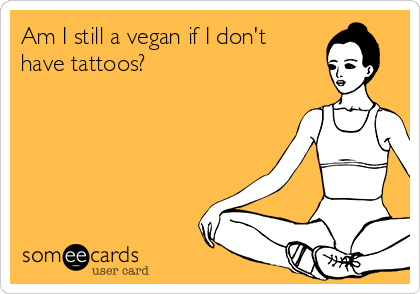 Am I still a vegan if I don't
have tattoos?