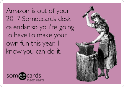 Amazon Is Out Of Your 2017 Someecards Desk Calendar So You Re