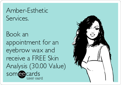 Amber-Esthetic
Services.

Book an
appointment for an
eyebrow wax and
receive a FREE Skin
Analysis (30.00 Value)