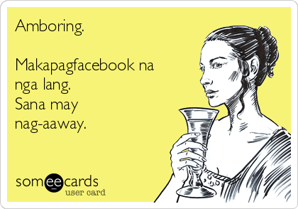 Amboring.

Makapagfacebook na
nga lang.
Sana may
nag-aaway.